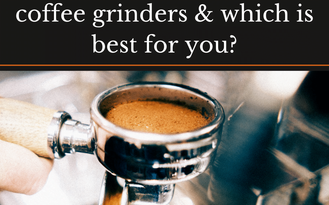 The Different Types of Coffee Grinders & Which is Best for You?