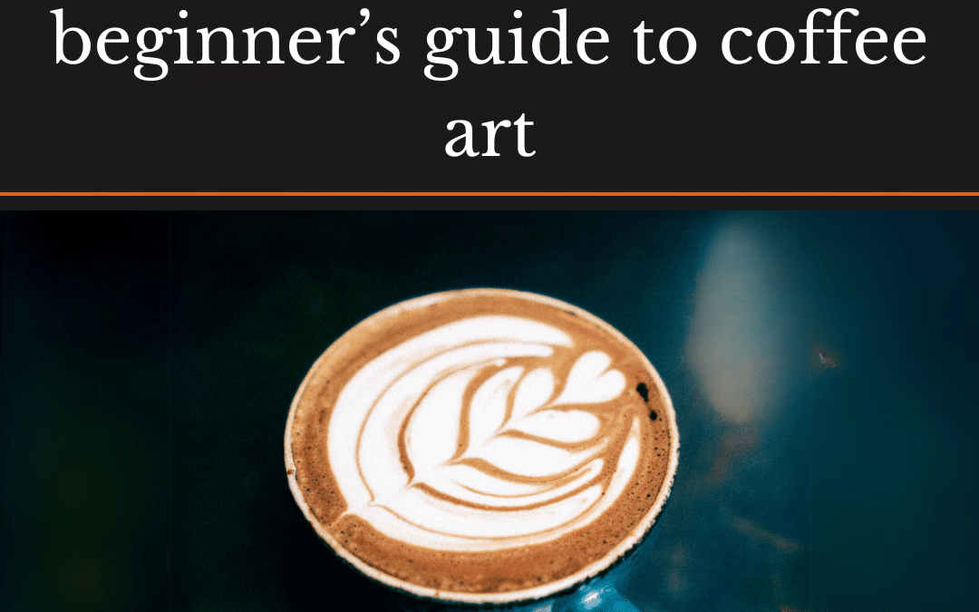 Master the Basics: A Beginner’s Guide to Coffee Art